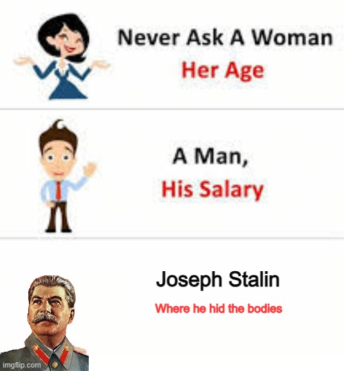 Never ask a woman her age | Joseph Stalin; Where he hid the bodies | image tagged in never ask a woman her age | made w/ Imgflip meme maker