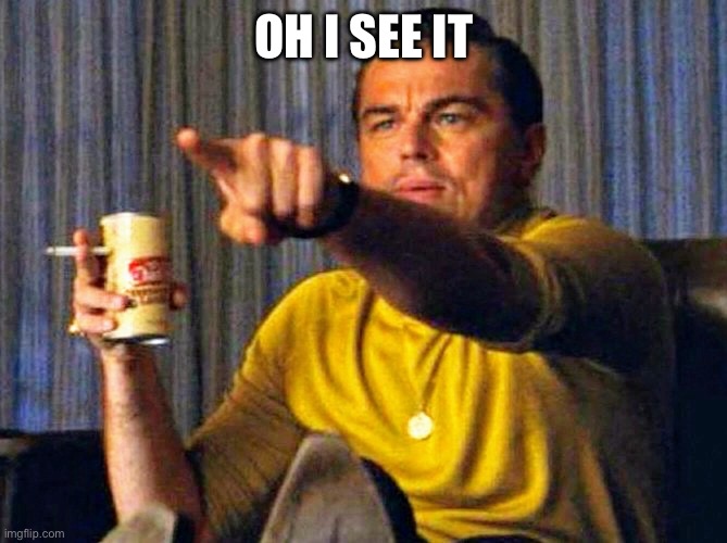 Leonardo Dicaprio pointing at tv | OH I SEE IT | image tagged in leonardo dicaprio pointing at tv | made w/ Imgflip meme maker