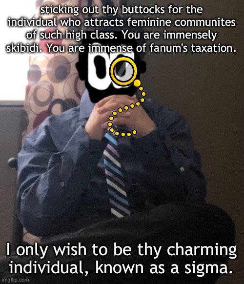delted but he's badass | sticking out thy buttocks for the individual who attracts feminine communites of such high class. You are immensely skibidi. You are immense of fanum's taxation. I only wish to be thy charming individual, known as a sigma. | image tagged in delted but he's badass | made w/ Imgflip meme maker