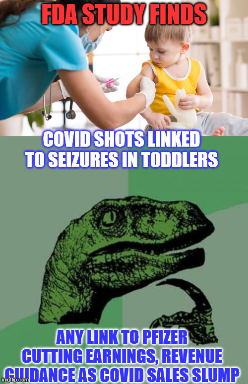 Plenty of links... | FDA STUDY FINDS; COVID SHOTS LINKED TO SEIZURES IN TODDLERS; ANY LINK TO PFIZER CUTTING EARNINGS, REVENUE GUIDANCE AS COVID SALES SLUMP | image tagged in memes,philosoraptor,covid vaccine,truth | made w/ Imgflip meme maker