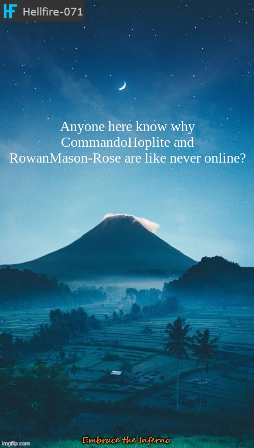 Hellfire-071 annoucement temp 2 | Anyone here know why CommandoHoplite and RowanMason-Rose are like never online? | image tagged in hellfire-071 annoucement temp 2 | made w/ Imgflip meme maker