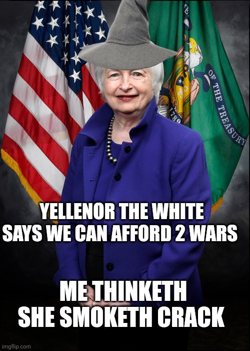 janet yellen | YELLENOR THE WHITE SAYS WE CAN AFFORD 2 WARS; ME THINKETH SHE SMOKETH CRACK | image tagged in political meme | made w/ Imgflip meme maker