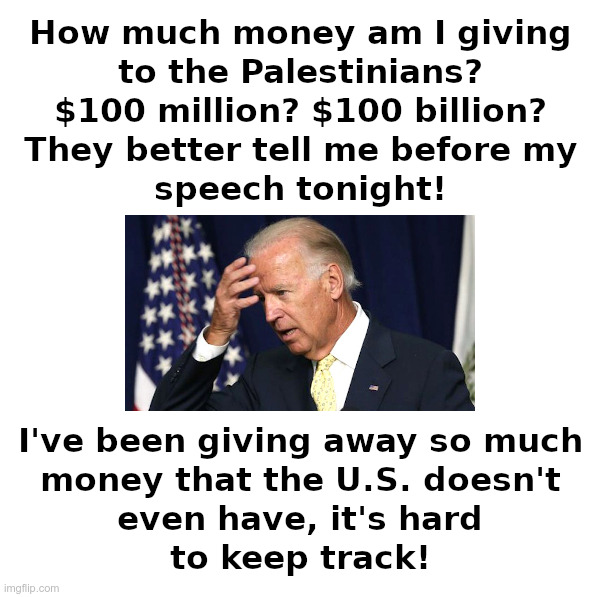 Joe Biden Worries: How Much Money Am I Giving Away? | image tagged in joe biden,joe biden worries,gaza,aid,national debt,bankruptcy | made w/ Imgflip meme maker