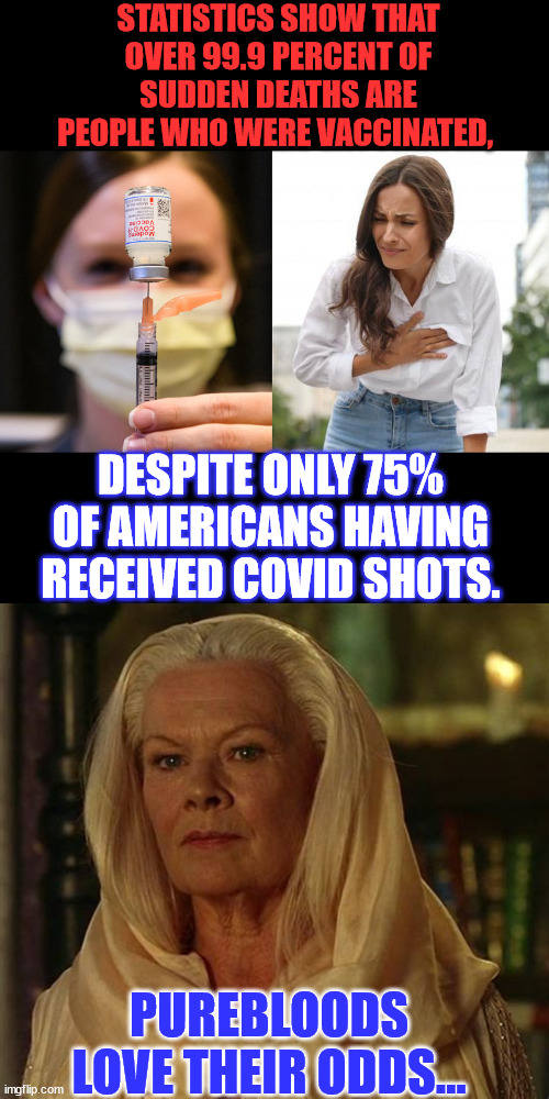 Now who could have predicted that? | STATISTICS SHOW THAT OVER 99.9 PERCENT OF SUDDEN DEATHS ARE PEOPLE WHO WERE VACCINATED, DESPITE ONLY 75% OF AMERICANS HAVING RECEIVED COVID SHOTS. PUREBLOODS LOVE THEIR ODDS... | image tagged in covid vaccine,truth,sudden realization | made w/ Imgflip meme maker