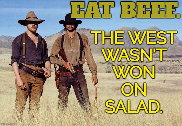 The West Wasn't Won On Salad. | EAT BEEF. THE WEST 
WASN'T 
WON 
ON 
SALAD. | image tagged in dead men 2018,beef,meat,food,western,cowboys | made w/ Imgflip meme maker