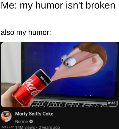 mmm yes | Me: my humor isn't broken; also my humor: | image tagged in blank white template | made w/ Imgflip meme maker