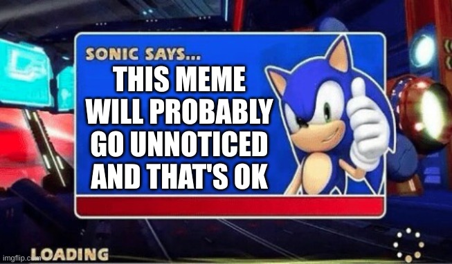 Sonic Says | THIS MEME WILL PROBABLY GO UNNOTICED AND THAT'S OK | image tagged in sonic says | made w/ Imgflip meme maker