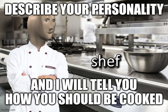 Food | DESCRIBE YOUR PERSONALITY; AND I WILL TELL YOU HOW YOU SHOULD BE COOKED | image tagged in meme man shef,cooking,food,chef,delicious,chef gordon ramsay | made w/ Imgflip meme maker