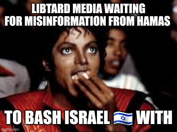 Michael Jackson Popcorn 2 | LIBTARD MEDIA WAITING FOR MISINFORMATION FROM HAMAS; TO BASH ISRAEL 🇮🇱 WITH | image tagged in michael jackson popcorn 2 | made w/ Imgflip meme maker