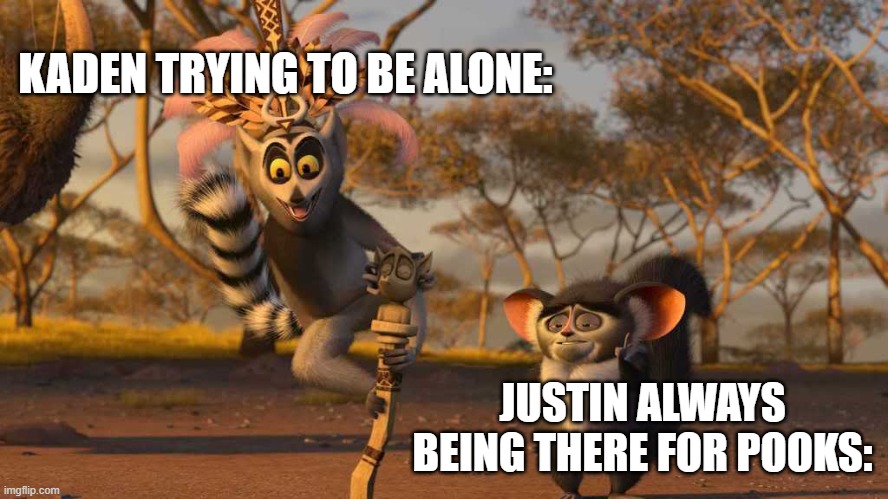 King Julian | KADEN TRYING TO BE ALONE:; JUSTIN ALWAYS BEING THERE FOR POOKS: | image tagged in king julian | made w/ Imgflip meme maker
