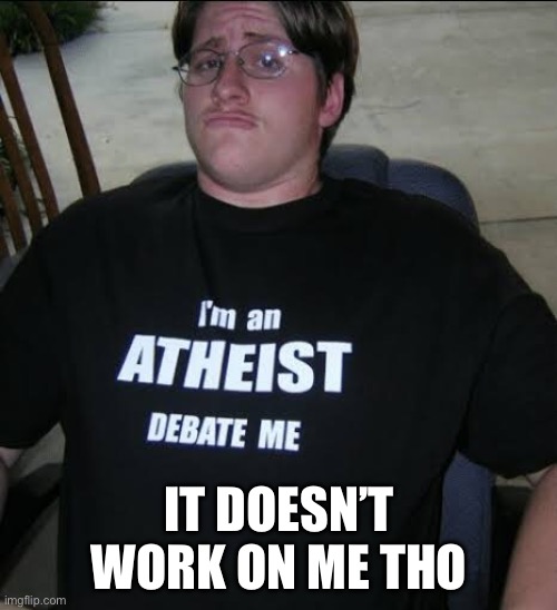 I’m an athiest debate me | IT DOESN’T WORK ON ME THO | image tagged in i m an athiest debate me | made w/ Imgflip meme maker