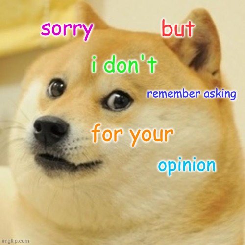 Opinion much? | sorry; but; i don't; remember asking; for your; opinion | image tagged in memes,doge | made w/ Imgflip meme maker