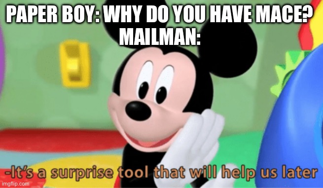 Damm dogs | PAPER BOY: WHY DO YOU HAVE MACE? 
MAILMAN: | image tagged in its a suprise tool that will help us later,paper boy,mailman,dogs | made w/ Imgflip meme maker