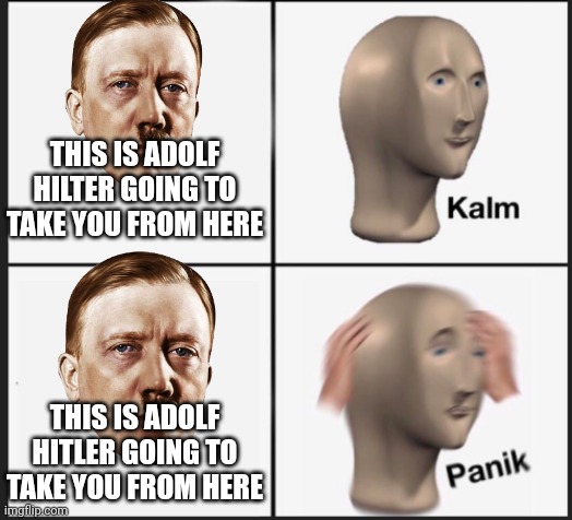 Calm Panic | THIS IS ADOLF HILTER GOING TO TAKE YOU FROM HERE THIS IS ADOLF HITLER GOING TO TAKE YOU FROM HERE | image tagged in calm panic | made w/ Imgflip meme maker