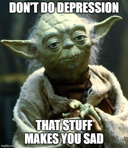 BE HAPPY OR YODA WILL COEM TO YOUR HOUSE | DON'T DO DEPRESSION; THAT STUFF MAKES YOU SAD | image tagged in memes,star wars yoda | made w/ Imgflip meme maker