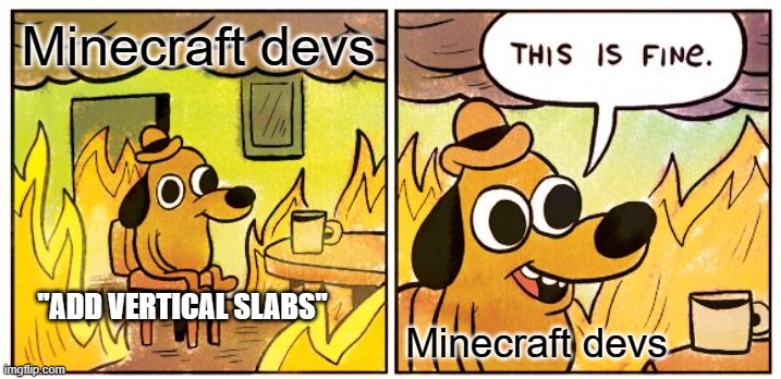 vertical slabs | Minecraft devs; ''ADD VERTICAL SLABS''; Minecraft devs | image tagged in memes,this is fine | made w/ Imgflip meme maker