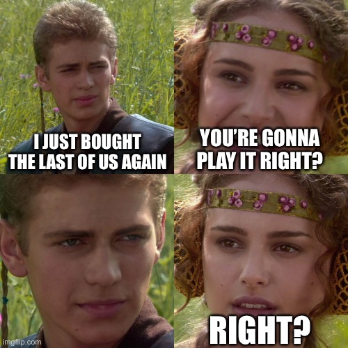 Anakin Padme 4 Panel | I JUST BOUGHT THE LAST OF US AGAIN; YOU’RE GONNA PLAY IT RIGHT? RIGHT? | image tagged in anakin padme 4 panel | made w/ Imgflip meme maker