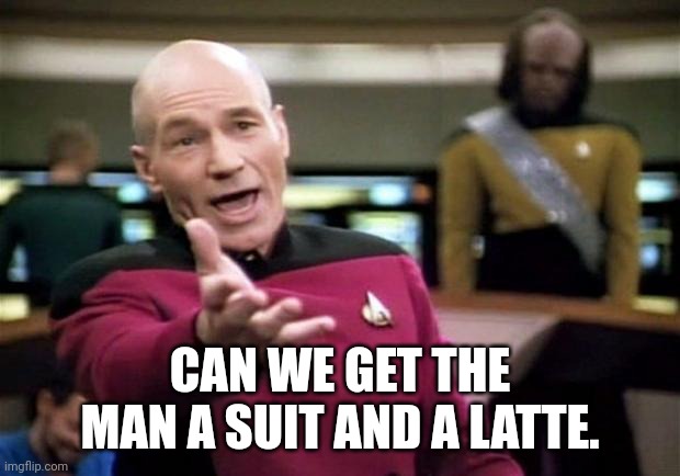 startrek | CAN WE GET THE MAN A SUIT AND A LATTE. | image tagged in startrek | made w/ Imgflip meme maker