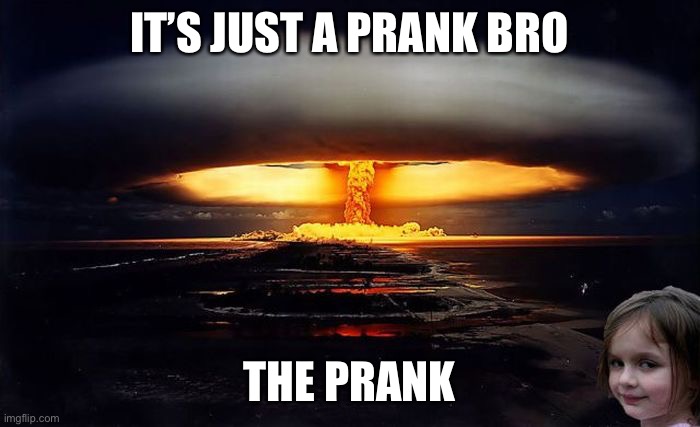 Disaster Girl Nukes 'Em | IT’S JUST A PRANK BRO; THE PRANK | image tagged in disaster girl nukes 'em | made w/ Imgflip meme maker