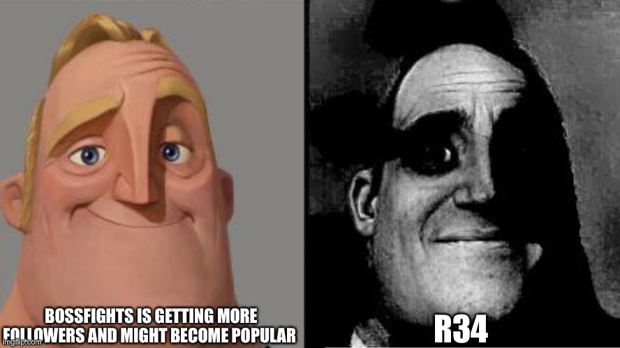 Traumatized Mr. Incredible | BOSSFIGHTS IS GETTING MORE FOLLOWERS AND MIGHT BECOME POPULAR; R34 | image tagged in traumatized mr incredible | made w/ Imgflip meme maker