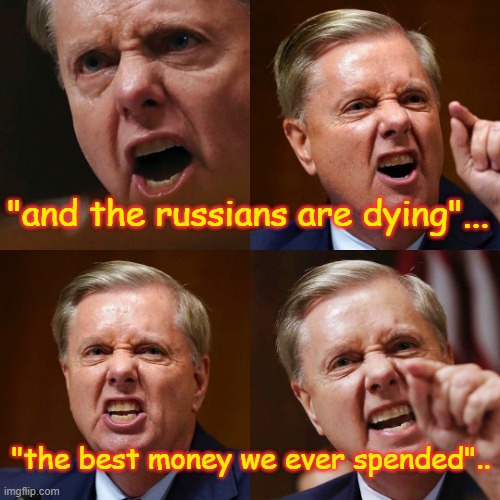 Lindsey Graham angry face | "and the russians are dying"... "the best money we ever spended".. | image tagged in lindsey graham angry face | made w/ Imgflip meme maker