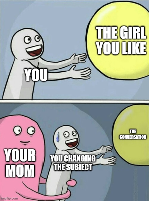 Running Away Balloon | THE GIRL YOU LIKE; YOU; THE CONVERSATION; YOUR MOM; YOU CHANGING THE SUBJECT | image tagged in memes,running away balloon | made w/ Imgflip meme maker