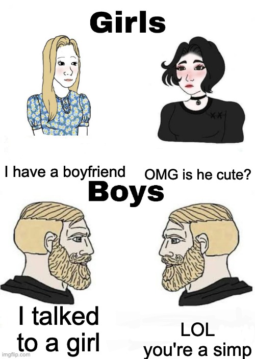 true tho | I have a boyfriend; OMG is he cute? I talked to a girl; LOL you're a simp | image tagged in girls vs boys | made w/ Imgflip meme maker