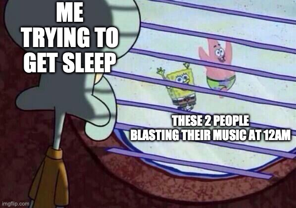 this happens 24/7 to me- | ME TRYING TO GET SLEEP; THESE 2 PEOPLE BLASTING THEIR MUSIC AT 12AM | image tagged in squidward window,funny,reality,relatable memes,fun,real life | made w/ Imgflip meme maker