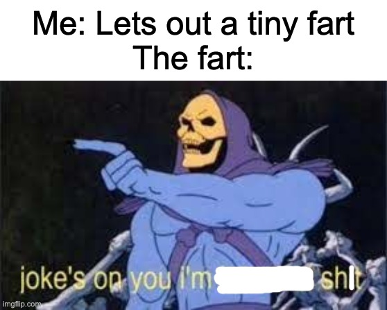 annoying | Me: Lets out a tiny fart
The fart: | image tagged in jokes on you im into that shit,relatable | made w/ Imgflip meme maker