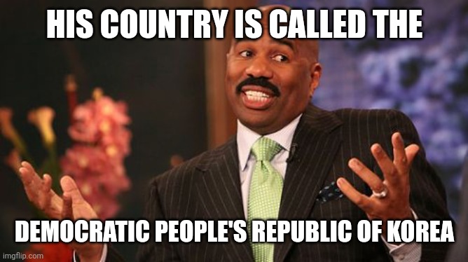 Steve Harvey Meme | HIS COUNTRY IS CALLED THE DEMOCRATIC PEOPLE'S REPUBLIC OF KOREA | image tagged in memes,steve harvey | made w/ Imgflip meme maker