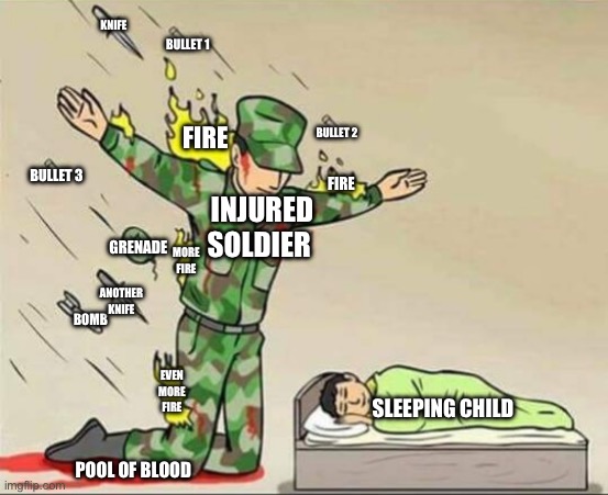 Anti-Meme | KNIFE; BULLET 1; FIRE; BULLET 2; FIRE; BULLET 3; INJURED SOLDIER; MORE FIRE; GRENADE; ANOTHER KNIFE; BOMB; EVEN MORE FIRE; SLEEPING CHILD; POOL OF BLOOD | image tagged in soldier protecting sleeping child,memes,anti meme,anti-meme | made w/ Imgflip meme maker