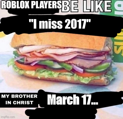 John doe........ | ROBLOX PLAYERS; "I miss 2017"; March 17... | image tagged in brother in christ subway | made w/ Imgflip meme maker