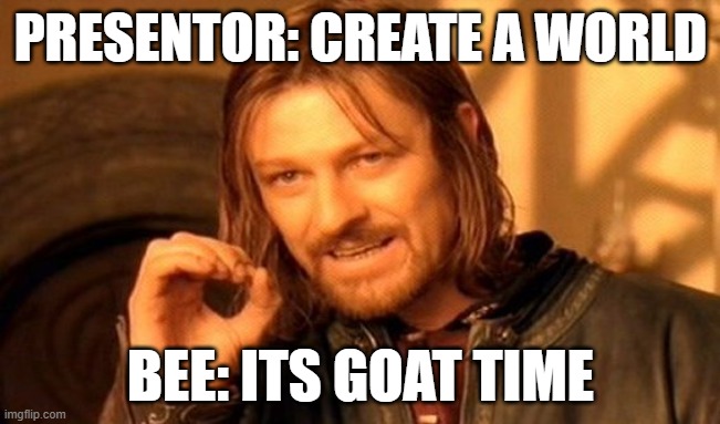 One Does Not Simply Meme | PRESENTOR: CREATE A WORLD; BEE: ITS GOAT TIME | image tagged in memes,one does not simply | made w/ Imgflip meme maker