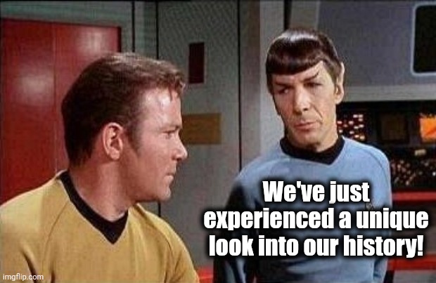 kirk and spock | We've just experienced a unique look into our history! | image tagged in kirk and spock | made w/ Imgflip meme maker