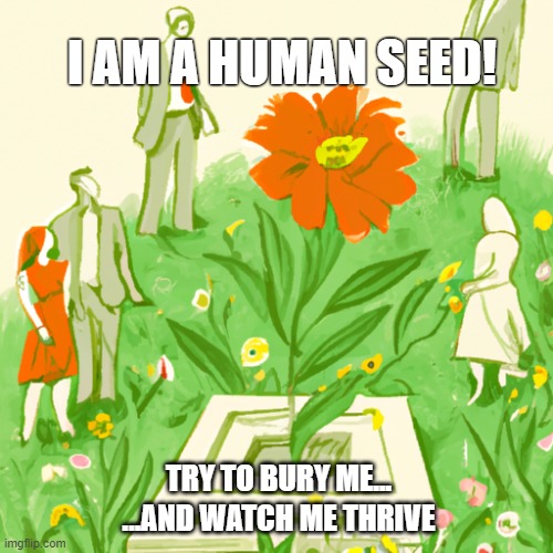 Unexpected self-growth | I AM A HUMAN SEED! TRY TO BURY ME... ...AND WATCH ME THRIVE | made w/ Imgflip meme maker