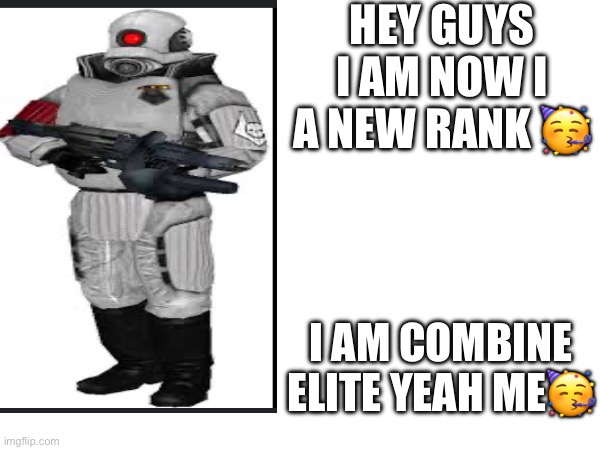 ? | HEY GUYS I AM NOW I A NEW RANK 🥳; I AM COMBINE ELITE YEAH ME🥳 | image tagged in party | made w/ Imgflip meme maker