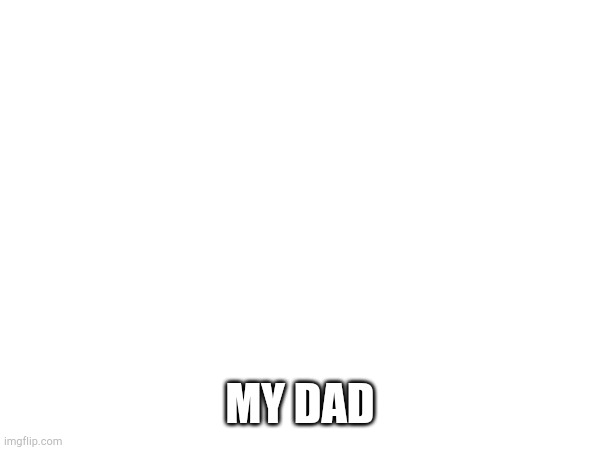 Mi dad gotta grab a malk meet you ...never again :))) | MY DAD | made w/ Imgflip meme maker