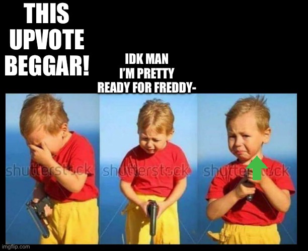 Hesitate killer kid | THIS UPVOTE BEGGAR! IDK MAN I’M PRETTY READY FOR FREDDY- | image tagged in hesitate killer kid | made w/ Imgflip meme maker