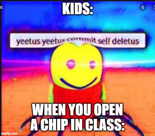 When you open a bag of chips in class be like | KIDS:; WHEN YOU OPEN A CHIP IN CLASS: | image tagged in funny memes | made w/ Imgflip meme maker