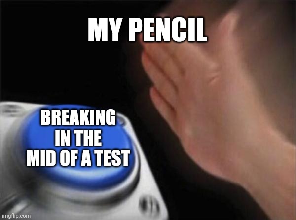 Blank Nut Button | MY PENCIL; BREAKING IN THE MID OF A TEST | image tagged in memes,blank nut button | made w/ Imgflip meme maker