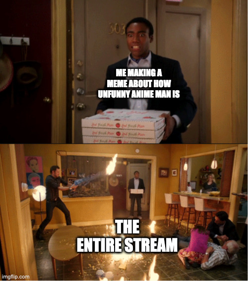 istg why is there a literal war rn | ME MAKING A MEME ABOUT HOW UNFUNNY ANIME MAN IS; THE ENTIRE STREAM | image tagged in community fire pizza meme | made w/ Imgflip meme maker