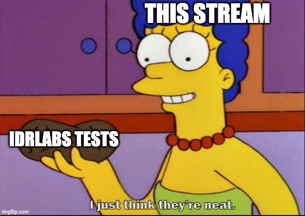 am i wrong? | THIS STREAM; IDRLABS TESTS | image tagged in i just think they're neat | made w/ Imgflip meme maker