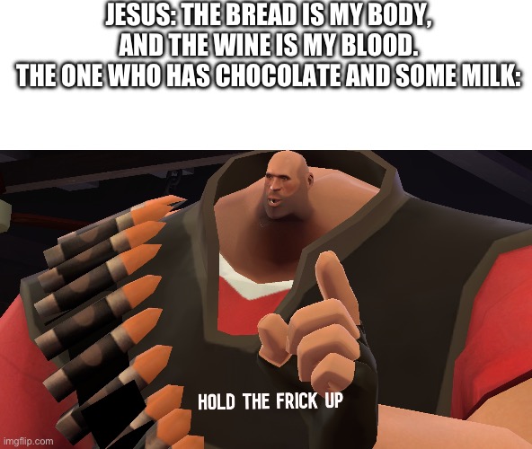 Um, what about those Jesus? | JESUS: THE BREAD IS MY BODY, AND THE WINE IS MY BLOOD.
THE ONE WHO HAS CHOCOLATE AND SOME MILK: | image tagged in hold the frick up | made w/ Imgflip meme maker