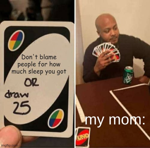 UNO Draw 25 Cards | Don't blame people for how much sleep you got; my mom: | image tagged in memes,uno draw 25 cards | made w/ Imgflip meme maker