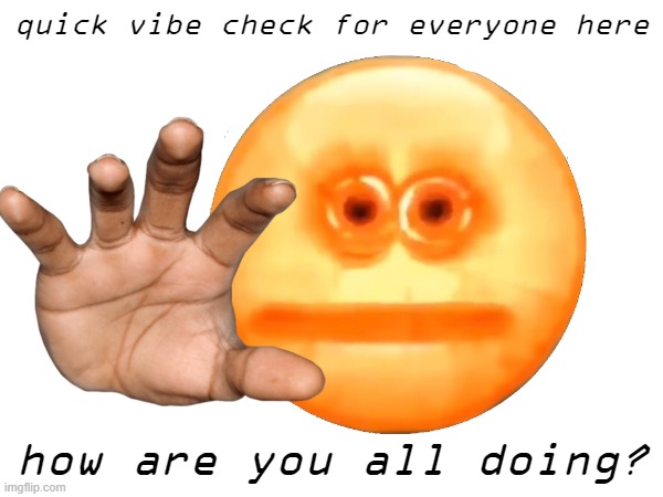 v i b e  c h e c k | quick vibe check for everyone here; how are you all doing? | made w/ Imgflip meme maker