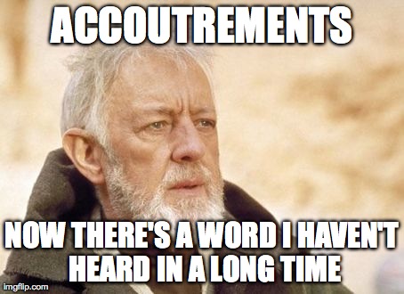 Obi Wan Kenobi Meme | ACCOUTREMENTS NOW THERE'S A WORD I HAVEN'T HEARD IN A LONG TIME | image tagged in memes,obi wan kenobi | made w/ Imgflip meme maker