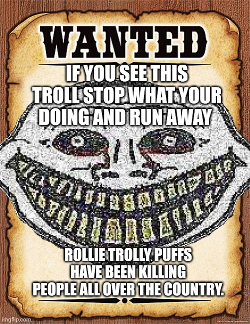 wanted poster | IF YOU SEE THIS TROLL STOP WHAT YOUR DOING AND RUN AWAY; ROLLIE TROLLY PUFFS HAVE BEEN KILLING PEOPLE ALL OVER THE COUNTRY. | image tagged in wanted poster | made w/ Imgflip meme maker
