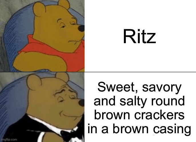 Ritz but better | Ritz; Sweet, savory and salty round brown crackers in a brown casing | image tagged in memes,tuxedo winnie the pooh | made w/ Imgflip meme maker