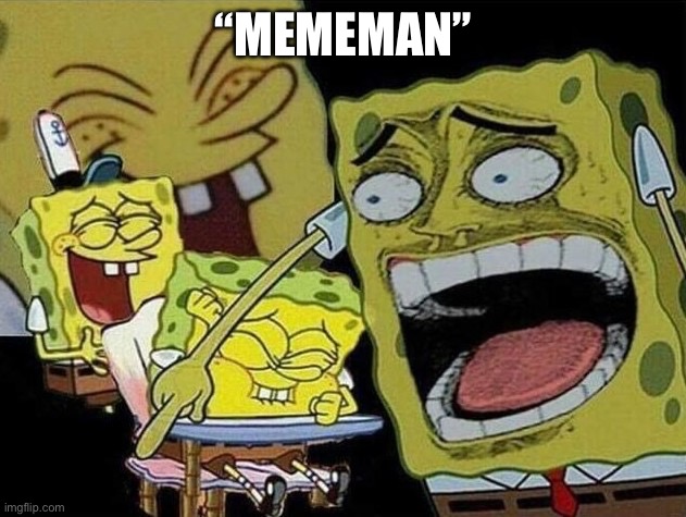Spongebob laughing Hysterically | “MEMEMAN” | image tagged in spongebob laughing hysterically | made w/ Imgflip meme maker
