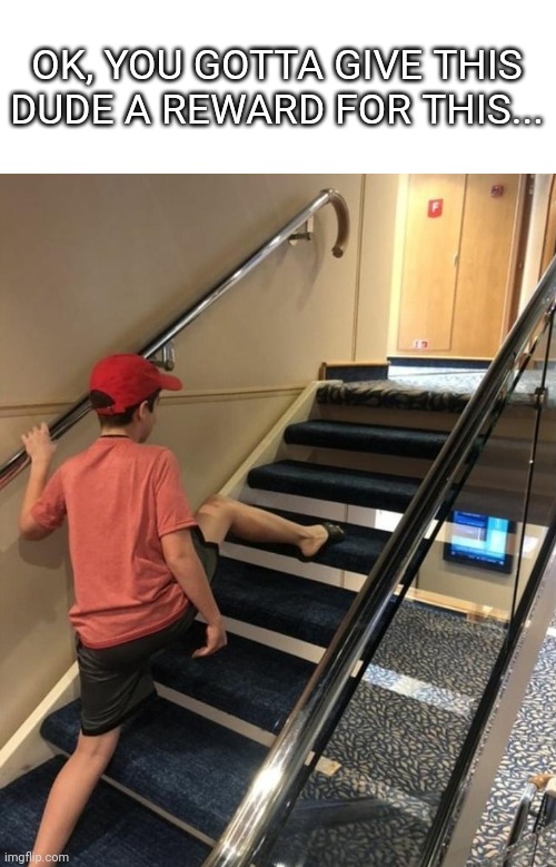 Bro... | OK, YOU GOTTA GIVE THIS DUDE A REWARD FOR THIS... | image tagged in skipping stairs,what the heck | made w/ Imgflip meme maker
